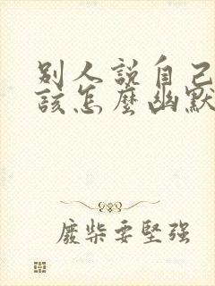 别人说自己老了该怎么幽默回复