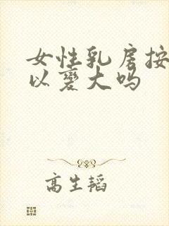 女性乳房按摩可以变大吗