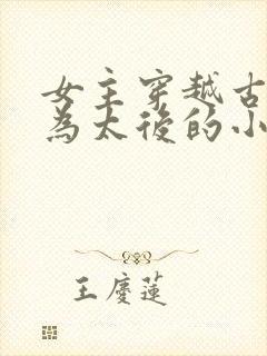 女主穿越古代成为太后的小说