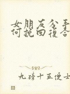 女朋友分手后如何挽回复合