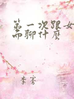 第一次跟女的见面聊什么