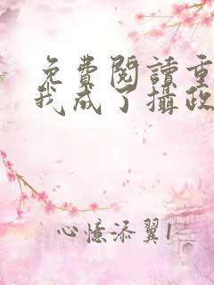 免费阅读重生后我成了摄政王的掌心宠