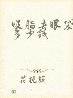 吸脂去眼袋大概多少钱