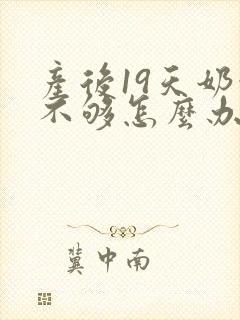 产后19天奶水不够怎么办