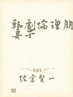 韩剧伦理朋友的妻子