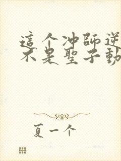 这个冲师逆徒才不是圣子动漫免费观看