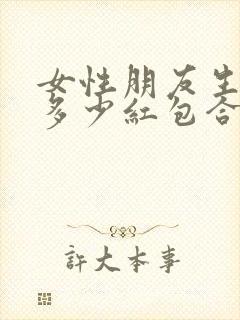 女性朋友生日发多少红包合适