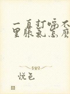 一直打嗝不停胃里胀气怎么办