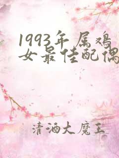 1993年属鸡女最佳配偶属相