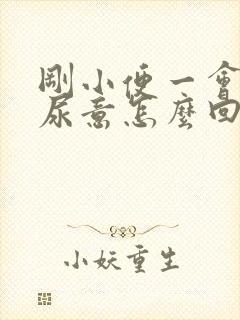 刚小便一会又有尿意怎么回事