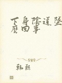 下身阴道坠胀怎么回事