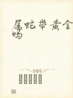 属蛇带黄金合适吗