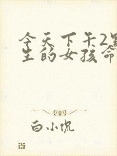 今天下午2点出生的女孩命运