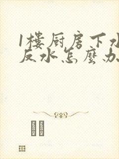 1楼厨房下水道反水怎么办