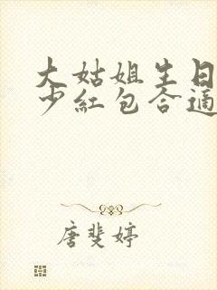 大姑姐生日发多少红包合适