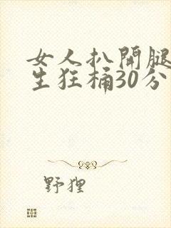 女人扒开腿让男生狂桶30分钟