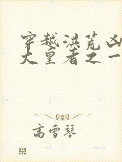 穿越洪荒凶兽两大皇者之一的小说