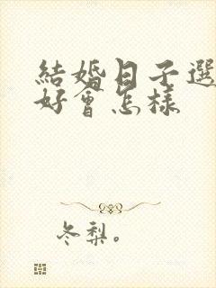 结婚日子选的不好会怎样