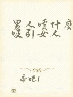 男人喷什么香水吸引女人