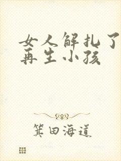 女人解扎了能否再生小孩