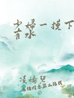 少妇一摸下面就有水