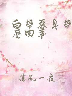 白带恶臭带血怎么回事