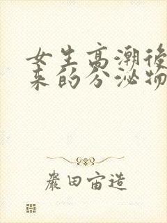 女生高潮后流出来的分泌物是什么味道