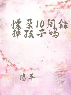 怀孕10周能打掉孩子吗