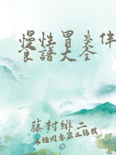 慢性胃炎伴糜烂食谱大全