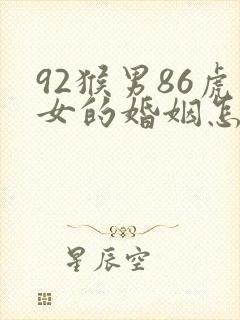 92猴男86虎女的婚姻怎么样