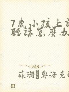 7岁小孩上课不听讲怎么办