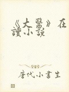 《大医》在线阅读小说