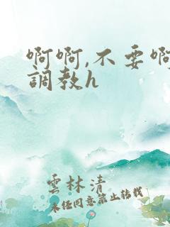 啊啊,不要啊,调教h