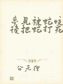 梦见被蛇咬了然后把蛇打死了是什么征兆