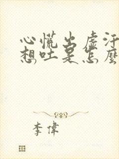 心慌出虚汗恶心想吐是怎么回事