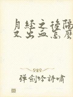 月经之后隔几天又出血怎么回事