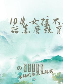 10岁女孩不听话怎么教育