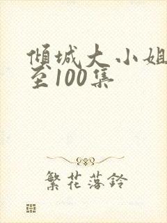 倾城大小姐78至100集