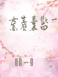 女生喜欢一个人怎么表白