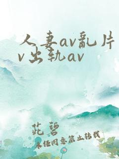 人妻av乱片av出轨av