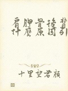 肩胛骨后背疼是什么原因引起的女性