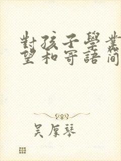 对孩子学业的希望和寄语简短