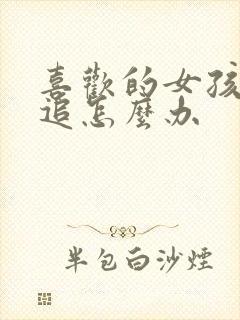 喜欢的女孩不敢追怎么办