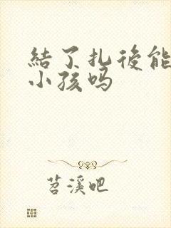 结了扎后能再生小孩吗