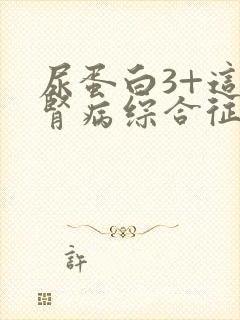 尿蛋白3+这是肾病综合征吗严重吗