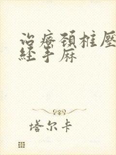 治疗颈椎压迫神经手麻