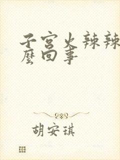 子宫火辣辣疼怎么回事