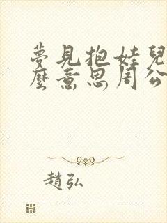 梦见抱娃儿是什么意思周公解梦