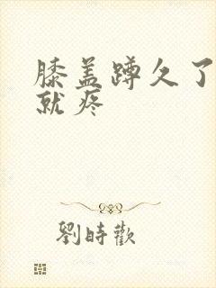 膝盖蹲久了伸直就疼