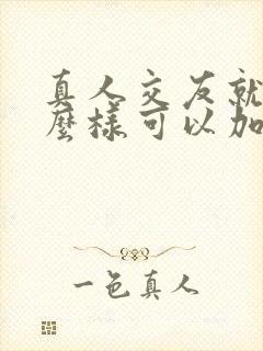 真人交友就聊怎么样可以加微信